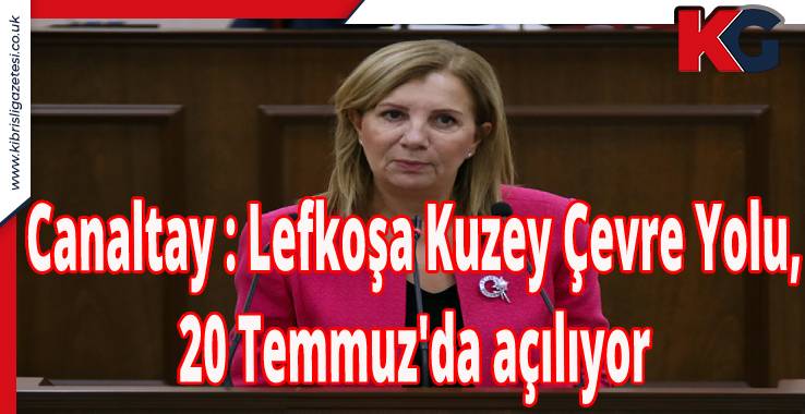 Resmiye Canaltay: Lefkoşa Kuzey Çevre Yolu, 20 Temmuz'da Açılıyor