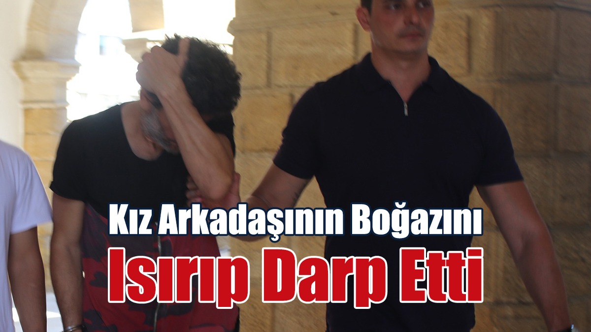 Kız Arkadaşının Boğazını Isırıp Darp Etti