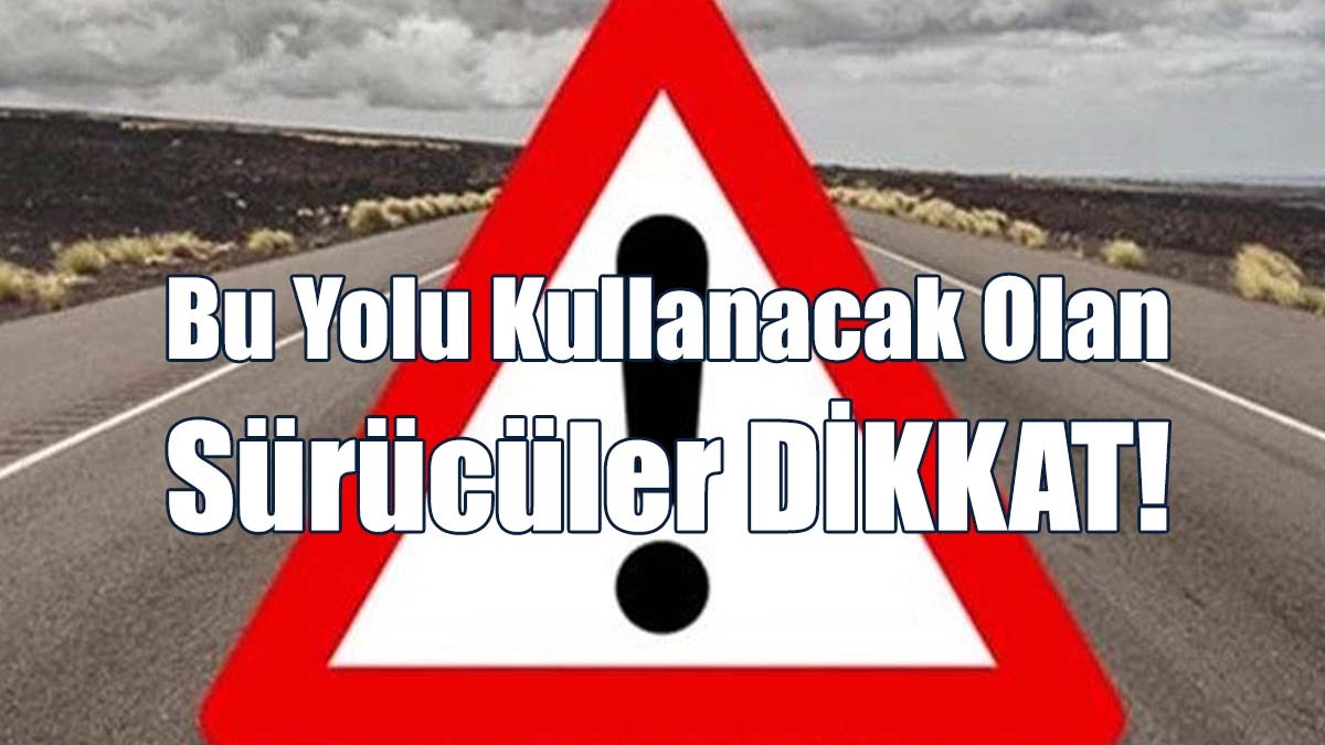 Bu Yolu Kullanacak Olan Sürücüler DİKKAT!