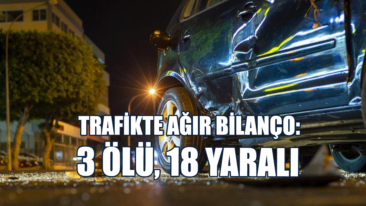 Trafikte Ağır Bilanço: 3 Ölü, 18 Yaralı