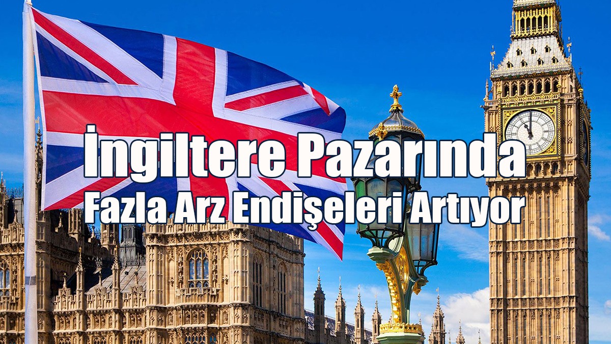 İngiltere Pazarında Fazla Arz Endişeleri Artıyor