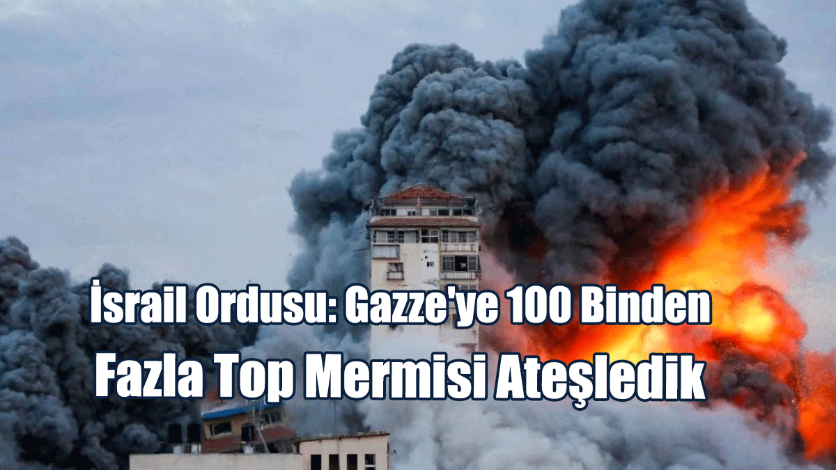 İsrail Ordusu: Gazze'ye 100 Binden Fazla Top Mermisi Ateşledik