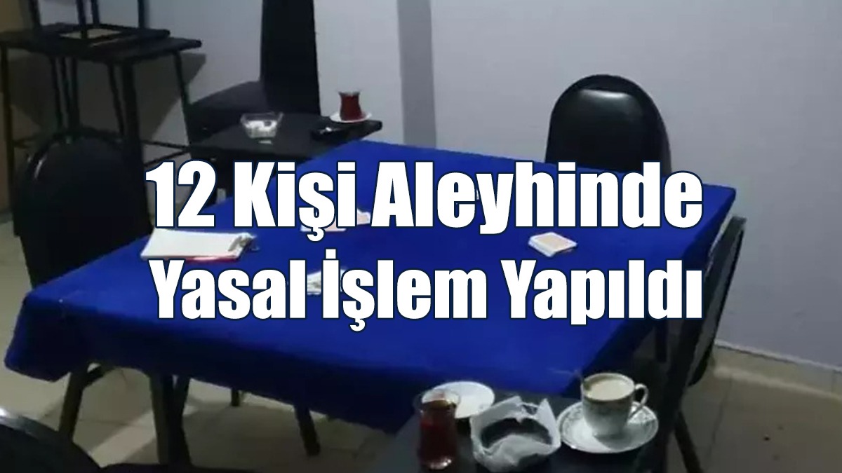 12 Kişi Aleyhinde Yasal İşlem Yapıldı