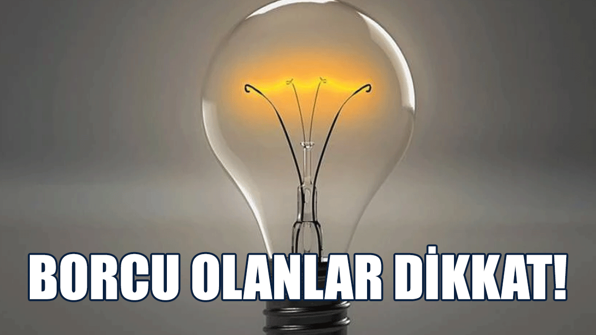 Borcu Olan Abonelerin Elektrikleri 6 Mart’ta Kesilecek