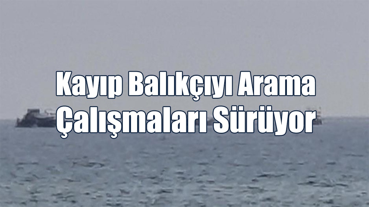 Kayıp Balıkçıyı Arama Çalışmaları Sürüyor