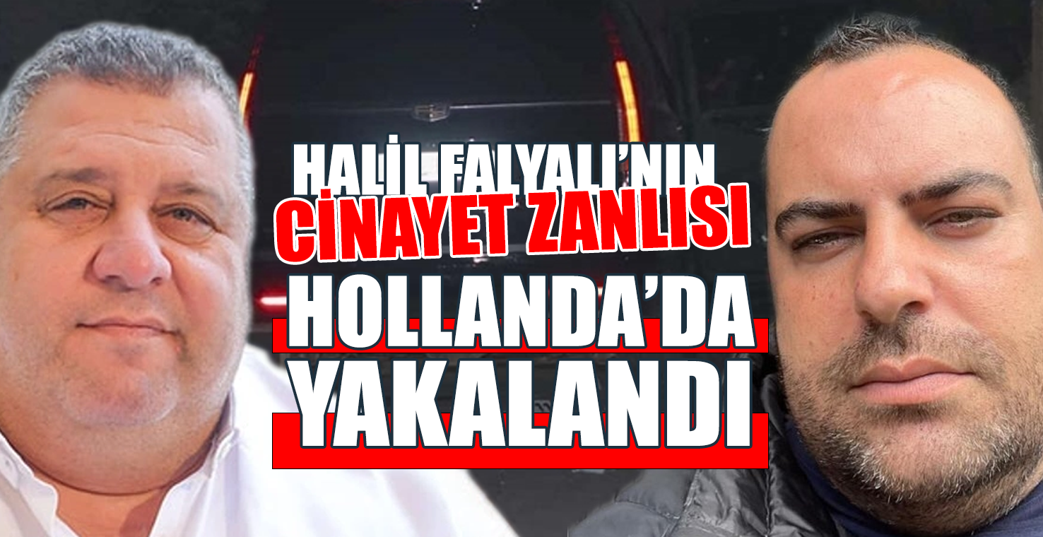 Halil Falyalı’nın Cinayet Zanlısı Hollanda’da Yakalandı!