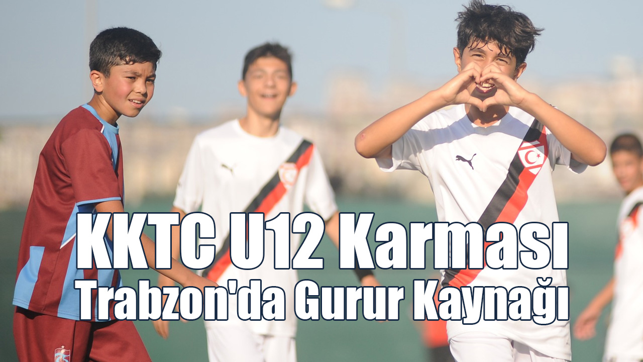 KKTC U12 Karması Trabzon'da Gurur Kaynağı