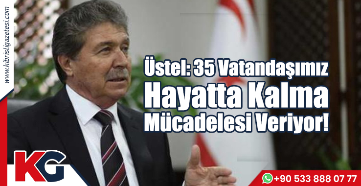 Üstel: 35 Vatandaşımız Hayatta Kalma Mücadelesi Veriyor