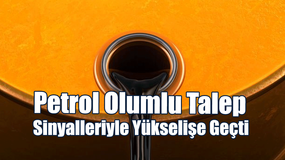 Petrol Olumlu Talep Sinyalleriyle Yükselişe Geçti