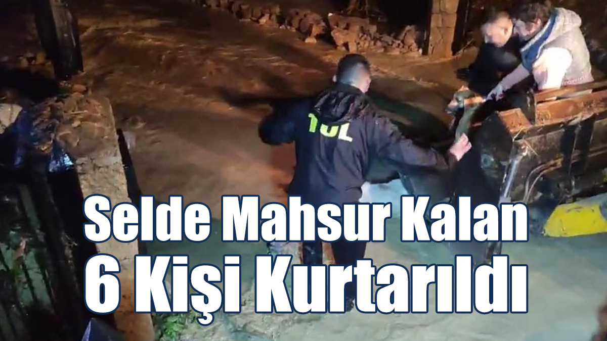 Selde Mahsur Kalan 6 Kişi Kurtarıldı