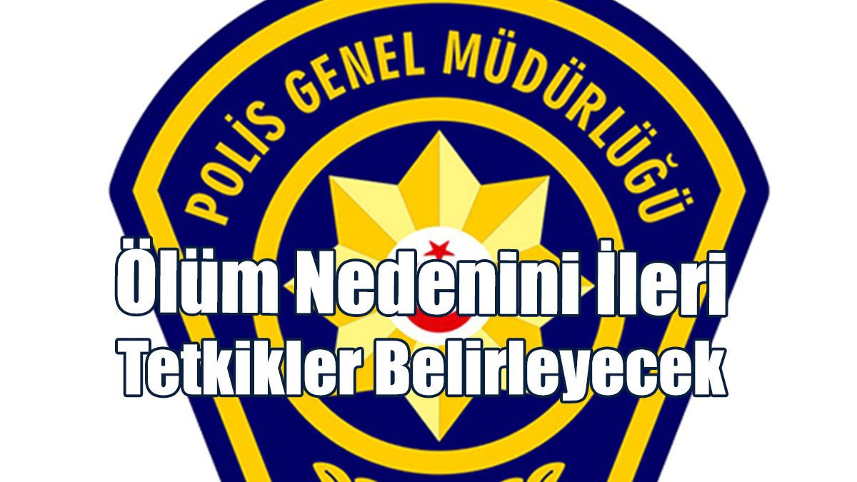 Ölüm Nedenini İleri Tetkikler Belirleyecek