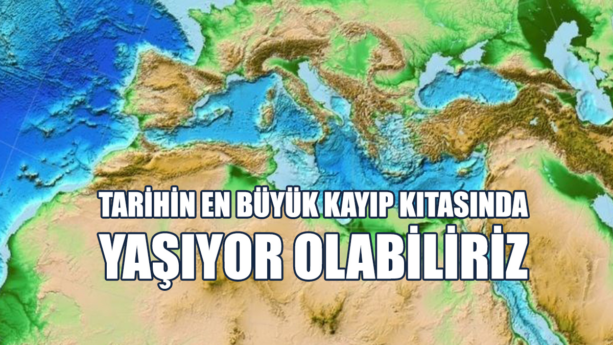 Tarihin En Büyük Kayıp Kıtasında Yaşıyor Olabiliriz