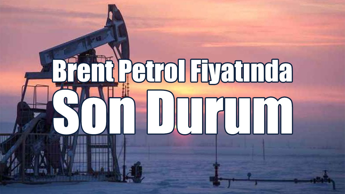 Brent Petrol Fiyatında Son Durum