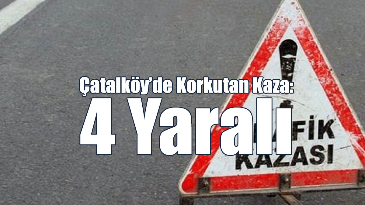 Çatalköy’de Korkutan Kaza: 4 Yaralı