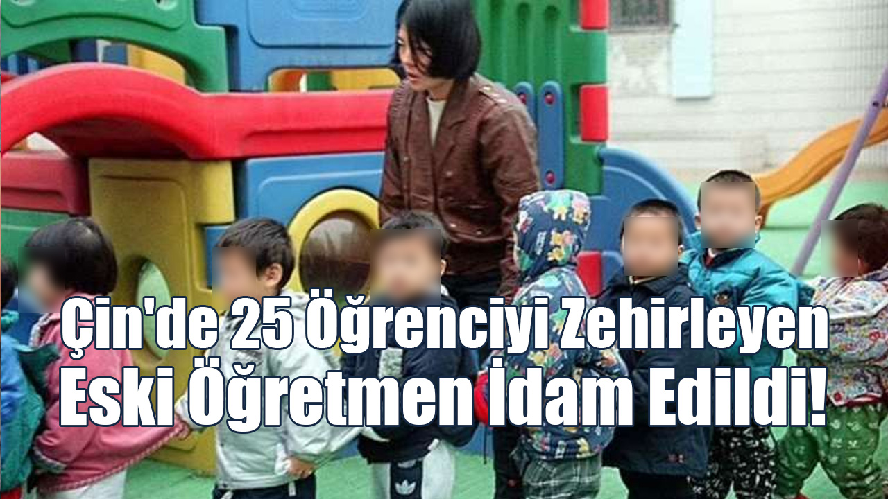 Çin'de 25 Öğrenciyi Zehirleyen Eski Öğretmen İdam Edildi!