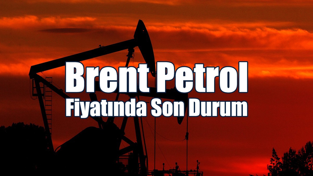 Brent Petrol Fiyatında Son Durum