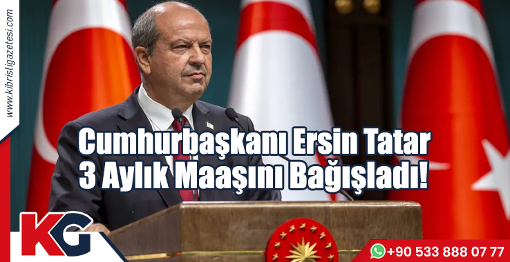 Cumhurbaşkanı Ersin Tatar 3 Aylık Maaşını Bağışladı!