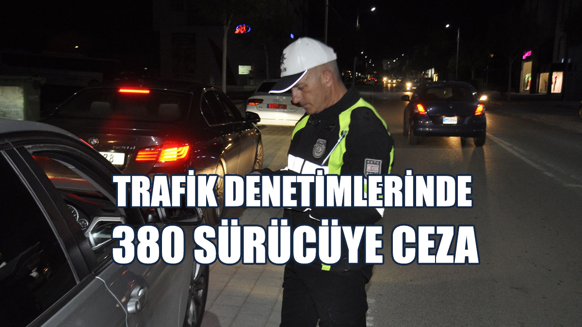 380 Sürücü Rapor Edildi, 27 Araç Trafikten Men Edildi