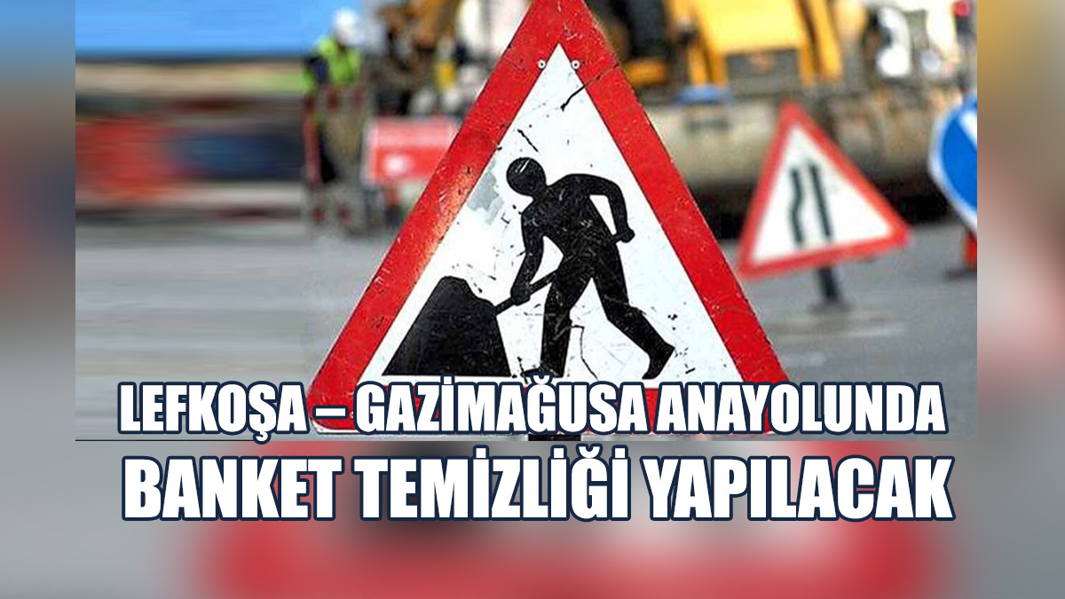 Lefkoşa – Gazimağusa Anayolunda Bugün Banket Temizliği Yapılacak