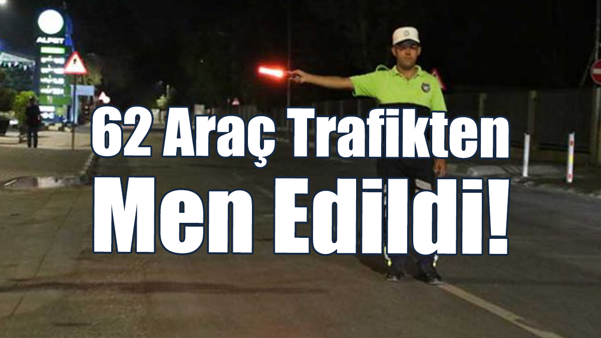 62 Araç Trafikten Men Edildi