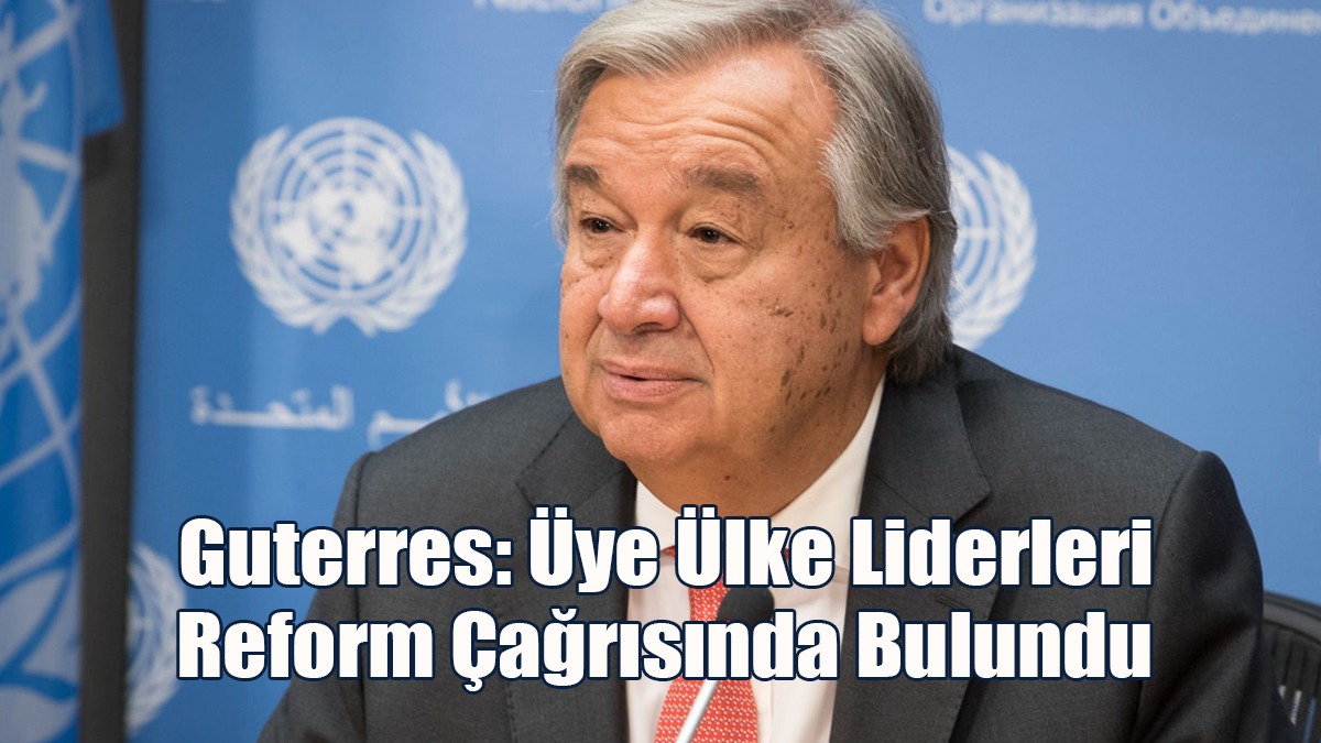 Guterres: Üye Ülke Liderleri Reform Çağrısında Bulundu
