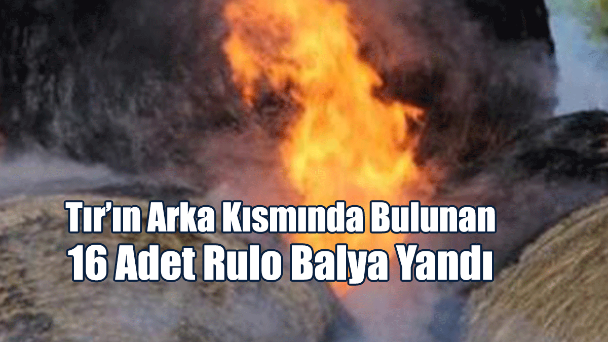 Tır’ın Arka Kısmında Bulunan 16 Adet Rulo Balya Yandı