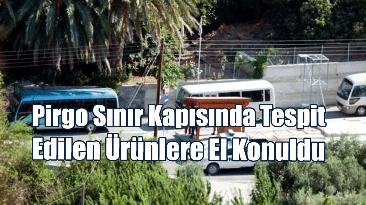 Pirgo Sınır Kapısında Tespit Edilen Ürünlere El Konuldu
