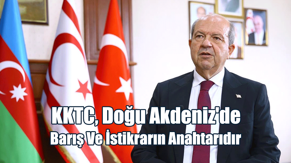 "KKTC, Doğu Akdeniz'de Barış Ve İstikrarın Anahtarıdır"