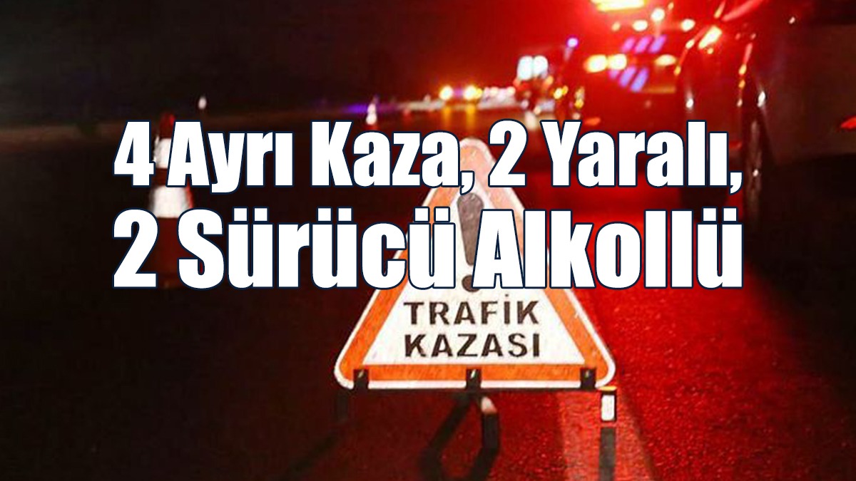 4 Ayrı Kaza, 2 Yaralı, 2 Sürücü Alkollü