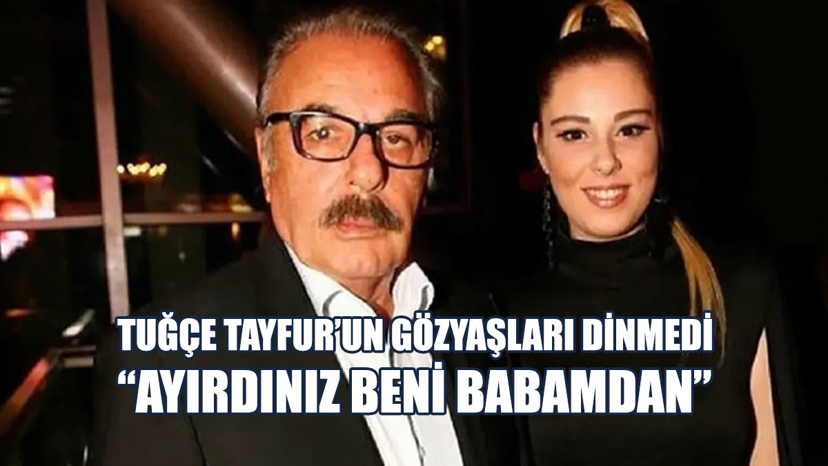Ferdi Tayfur'un Kızı Tuğçe Tayfur: Ayırdınız Beni Babamdan
