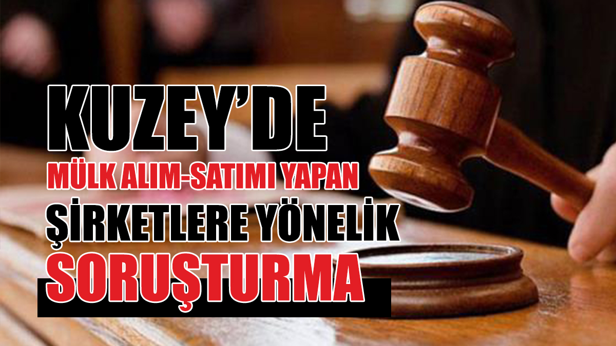 Kuzey’de Mülk Alım-Satımı Yapan Şirketlere Yönelik Güney’de Soruşturma