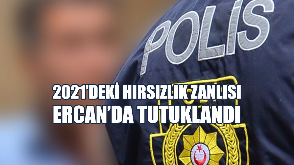 2021’deki Hırsızlık Zanlısı Ercan’da Tutuklandı