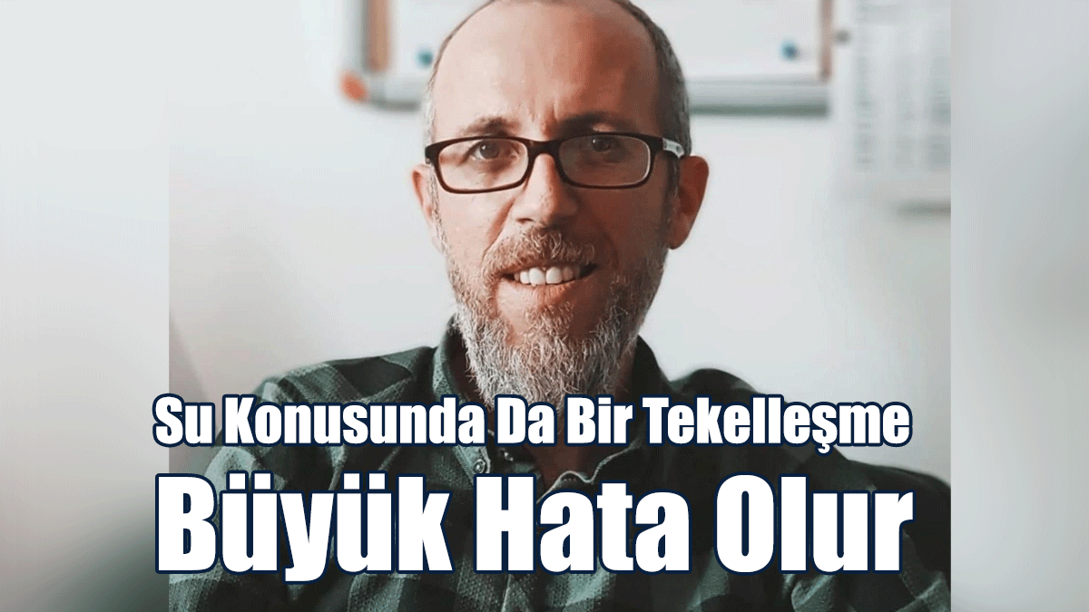 “Elektrikte Olduğu Gibi Su Konusunda Da Bir Tekelleşme Büyük Hata Olur”