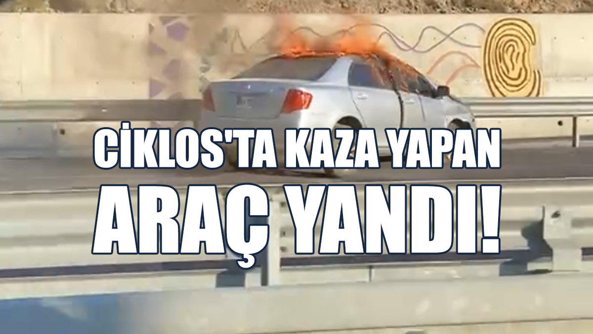 Ciklos'ta Kaza Yapan Araç Yandı!