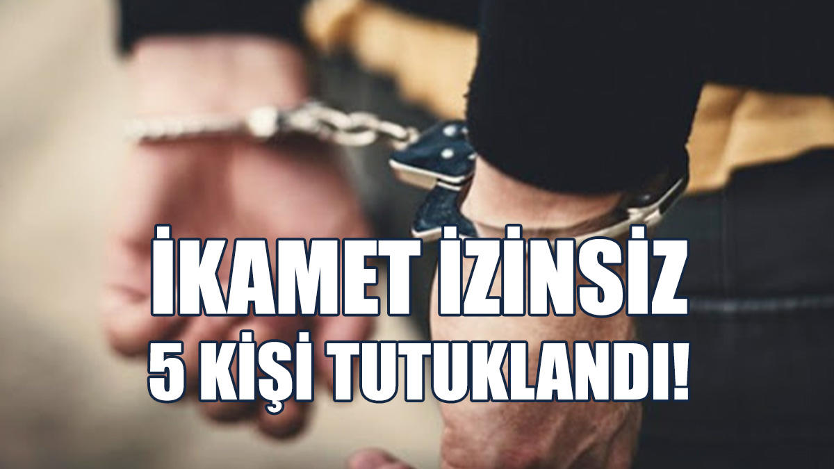 Ülkede Kaçak Yaşam Süren 5 Kişi Tutuklandı