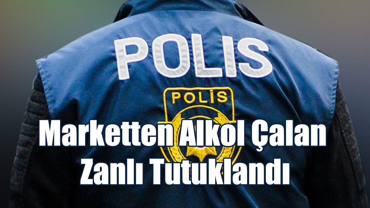 Marketten Alkol Çalan Zanlı Tutuklandı