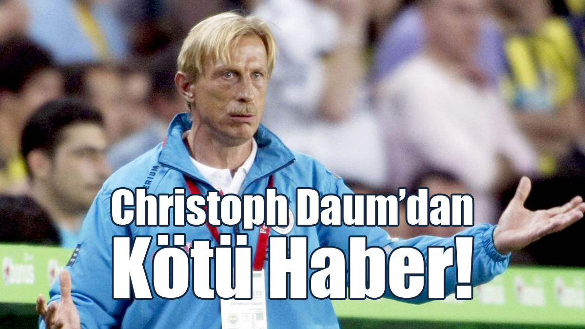 Christoph Daum'dan Kötü Haber!