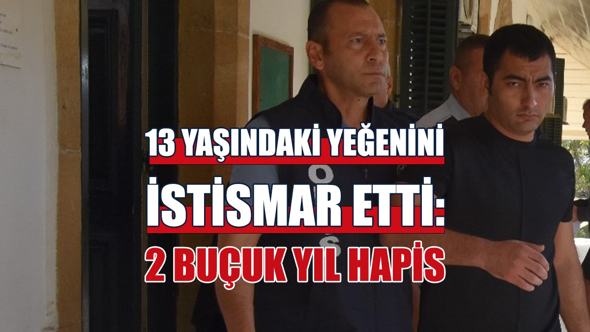 13 Yaşındaki Yeğenini İstismar Etti: 2 Buçuk Yıl Hapis