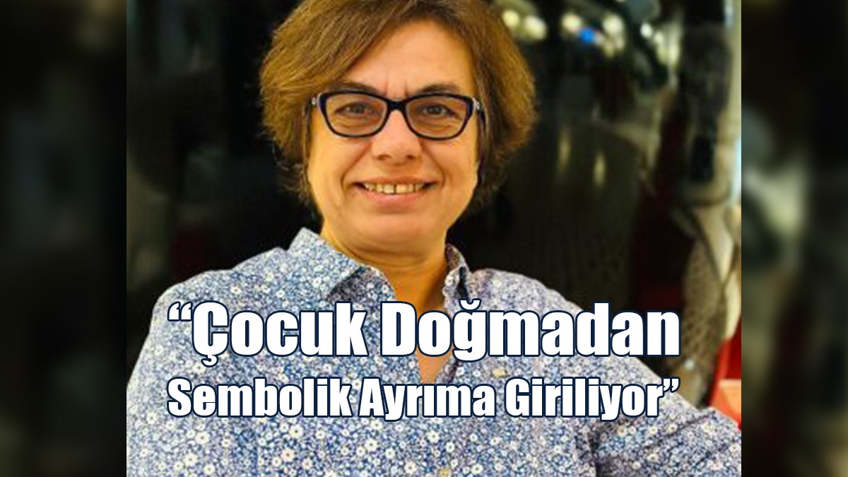 “Çocuk Doğmadan Sembolik Ayrıma Giriliyor”