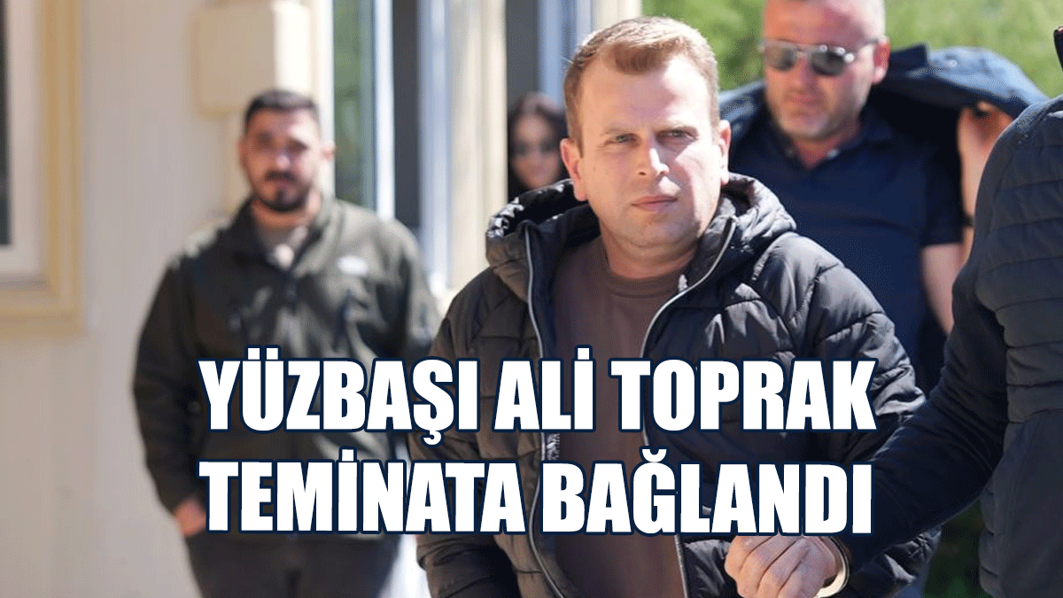 Yüzbaşı Ali Toprak Teminata Bağlandı