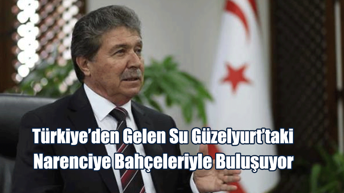 Türkiye’den Gelen Su Yarın Güzelyurt’taki Narenciye Bahçeleriyle Buluşacak
