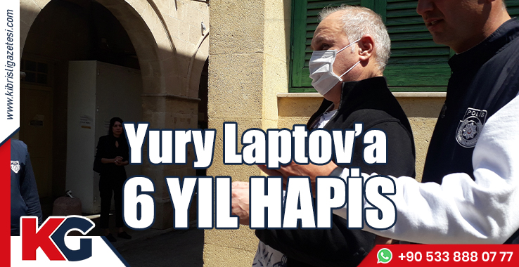 Yury Laptov’a 6 Yıl Hapis