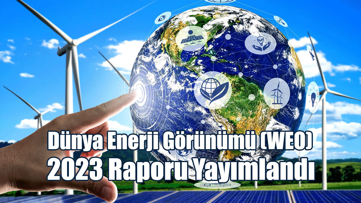 Dünya Enerji Görünümü (WEO) 2023 Raporu Yayımlandı