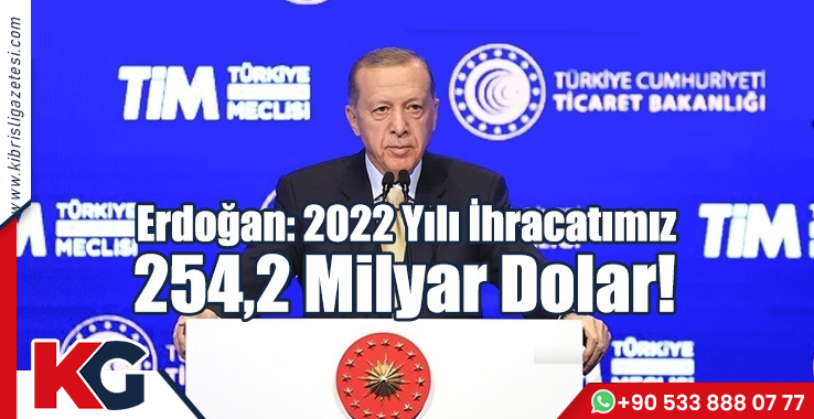 Erdoğan: 2022 Yılı İhracatımız 254,2 Milyar Dolar!