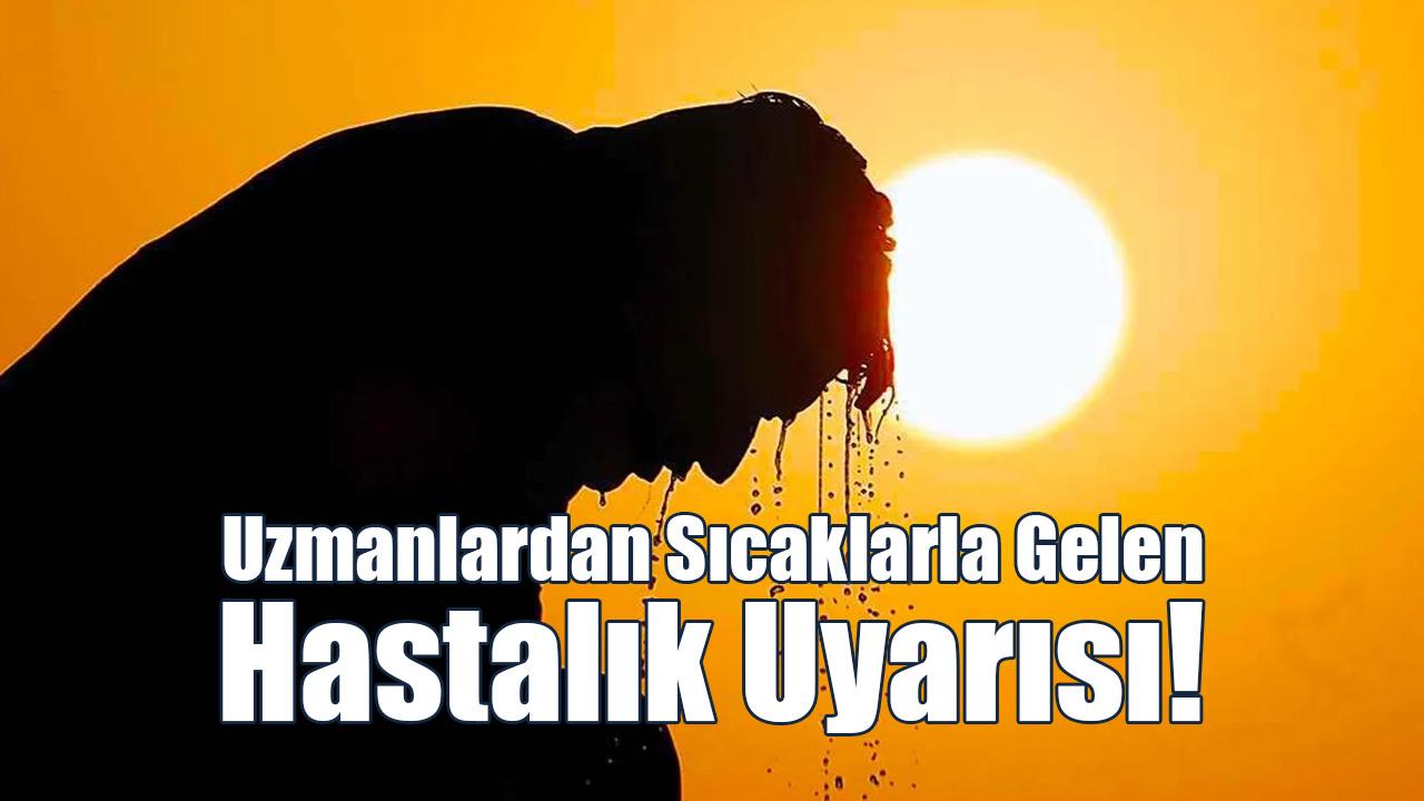 Uzmanlardan Sıcaklarla Gelen Hastalık Uyarısı!