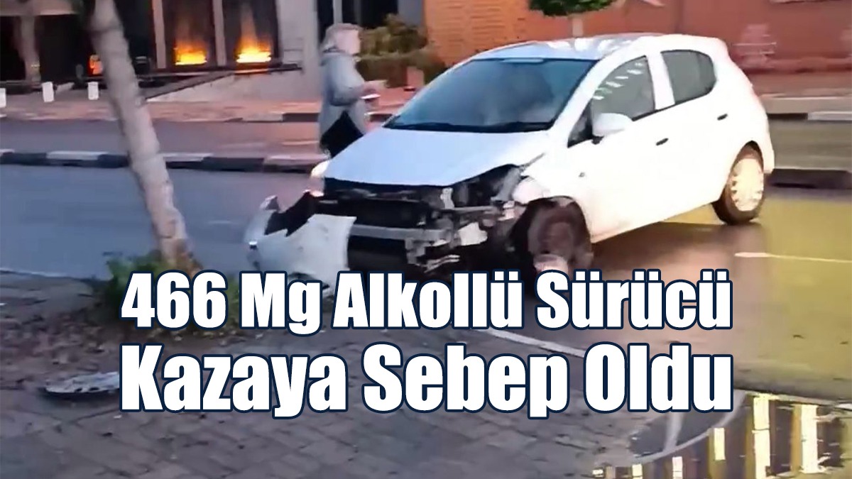 466 Mg Alkollü Sürücü Kazaya Sebep Oldu