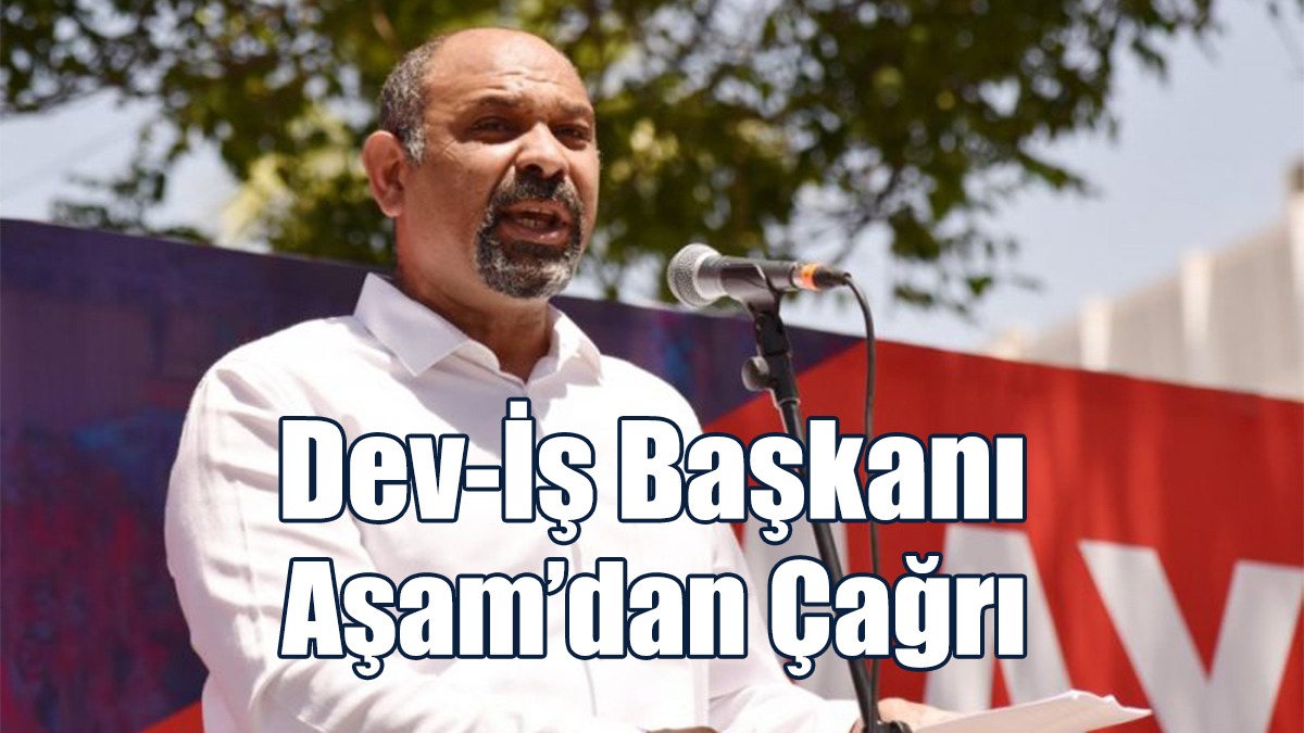 Dev-İş Başkanı Aşam’dan Çağrı