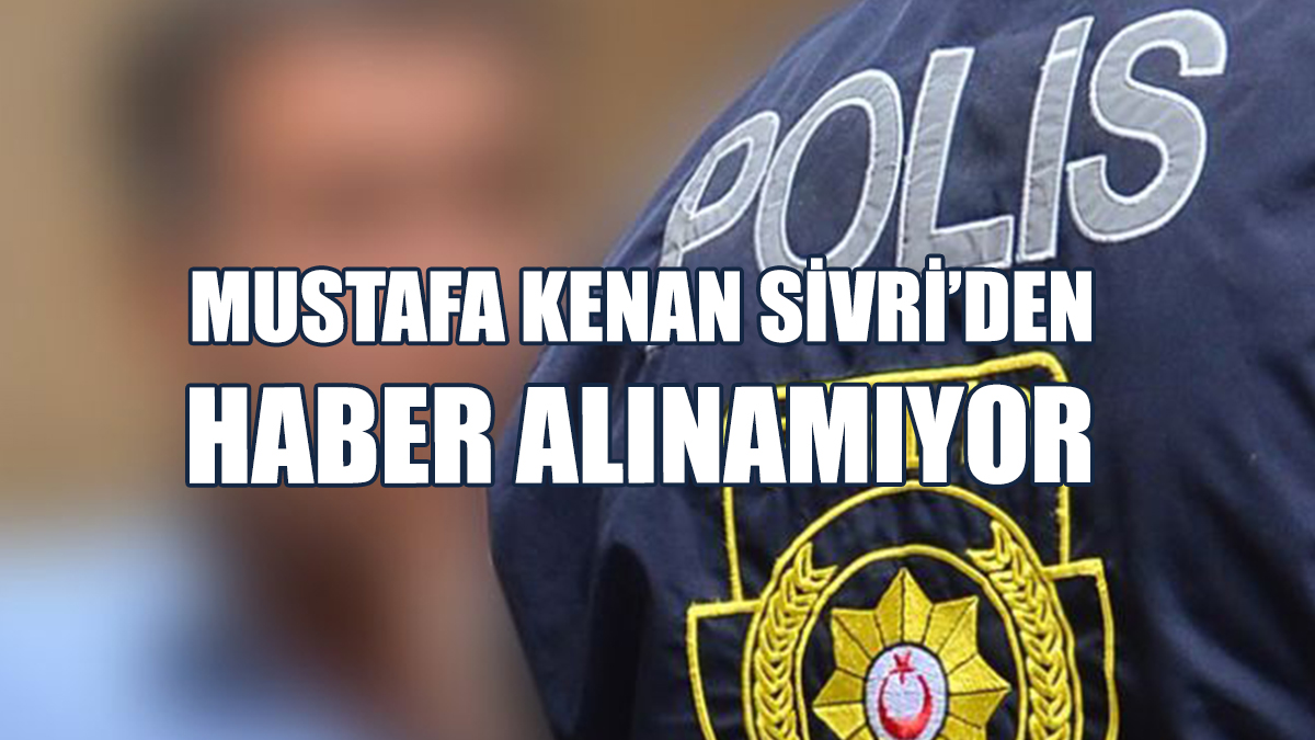 Mustafa Kenan Sivri’den Haber Alınamıyor