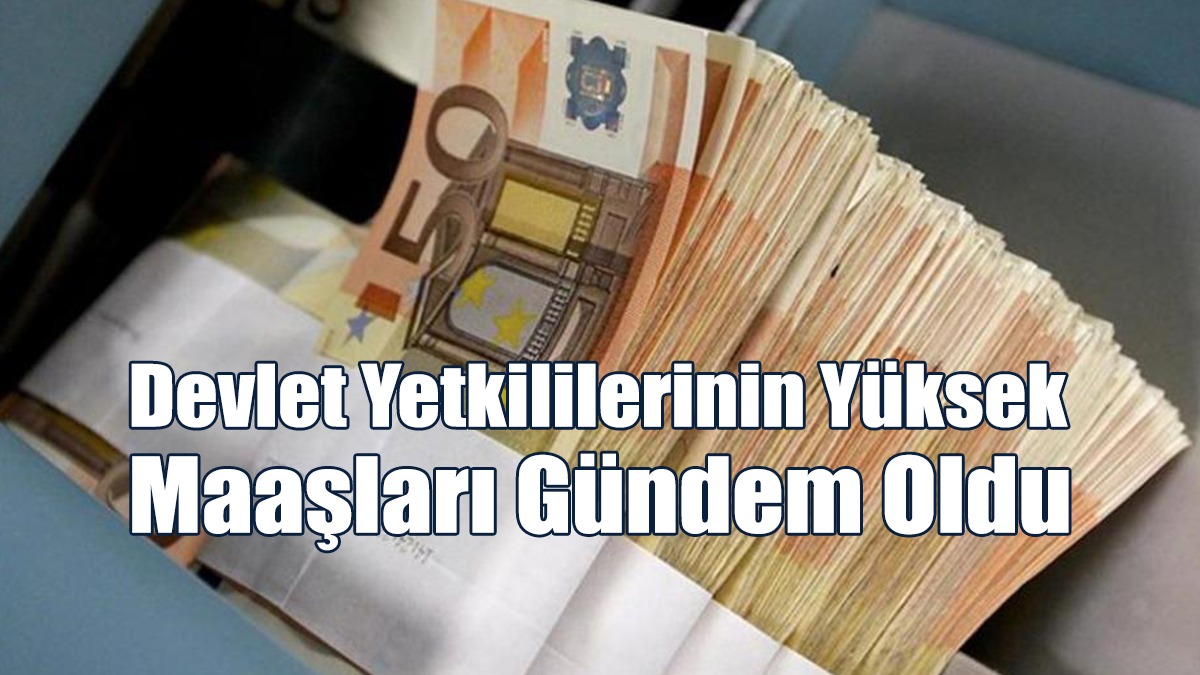 Devlet Yetkililerinin Yüksek Maaşları Gündem Oldu