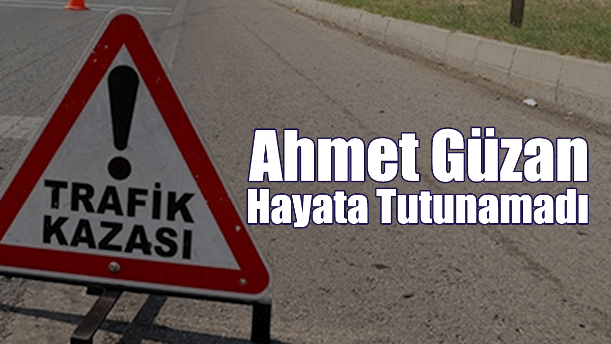 Ahmet Güzan Hayata Tutunamadı!